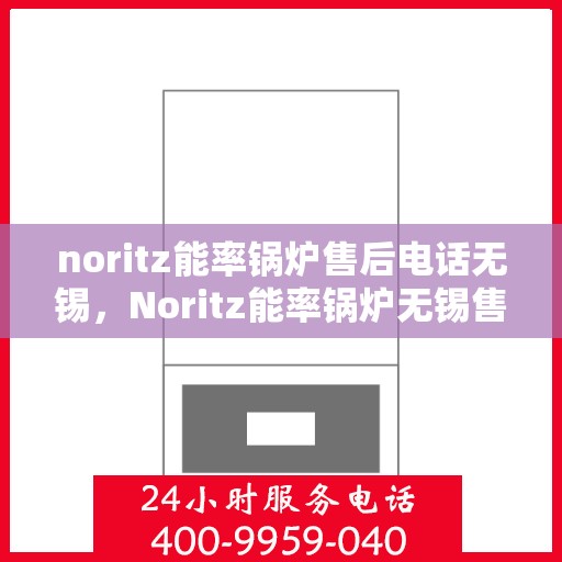 noritz能率锅炉售后电话无锡，Noritz能率锅炉无锡售后电话及服务一览