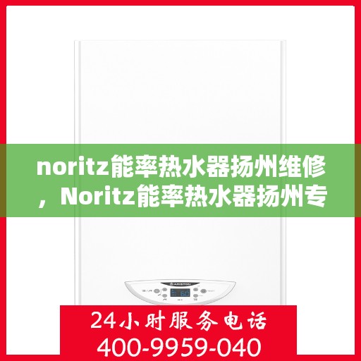 noritz能率热水器扬州维修，Noritz能率热水器扬州专业维修服务