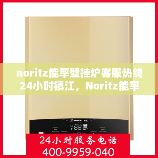 noritz能率壁挂炉客服热线24小时镇江，Noritz能率壁挂炉镇江客服热线全天候服务，24小时为您解答疑难