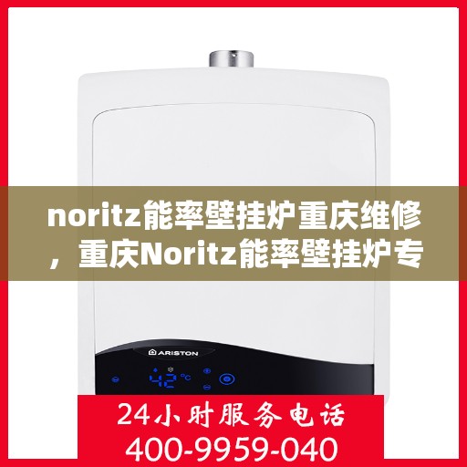 noritz能率壁挂炉重庆维修，重庆Noritz能率壁挂炉专业维修服务