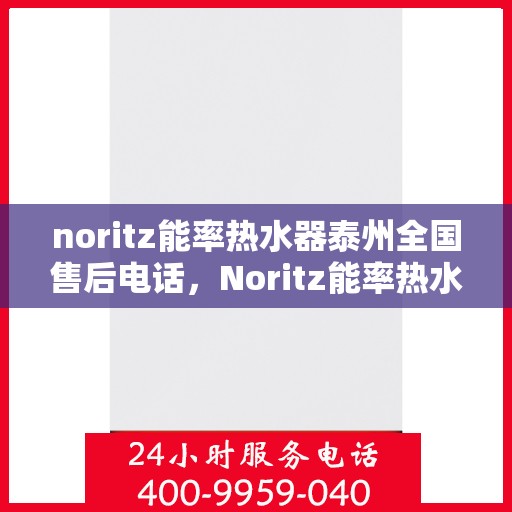 noritz能率热水器泰州全国售后电话，Noritz能率热水器泰州售后服务热线及全国售后电话大全