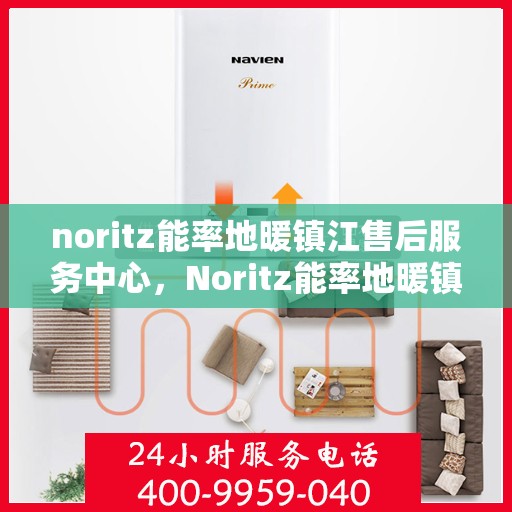 noritz能率地暖镇江售后服务中心，Noritz能率地暖镇江售后中心，专业服务的温暖之地