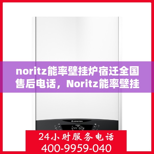 noritz能率壁挂炉宿迁全国售后电话，Noritz能率壁挂炉宿迁售后服务热线公布