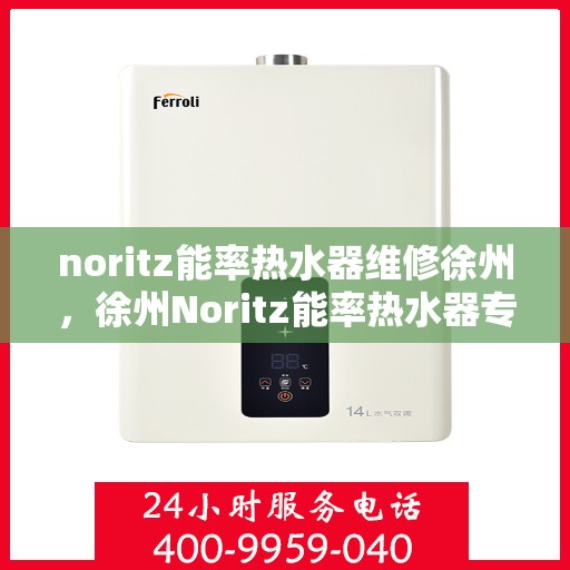 noritz能率热水器维修徐州，徐州Noritz能率热水器专业维修服务