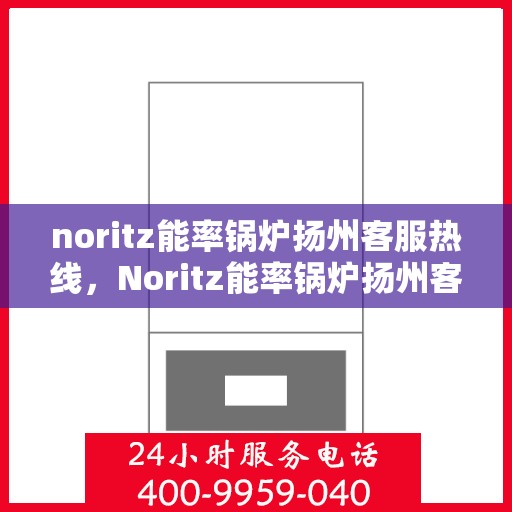noritz能率锅炉扬州客服热线，Noritz能率锅炉扬州客服热线，专业解答，贴心服务