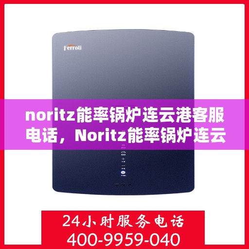 noritz能率锅炉连云港客服电话，Noritz能率锅炉连云港客服热线及联系方式