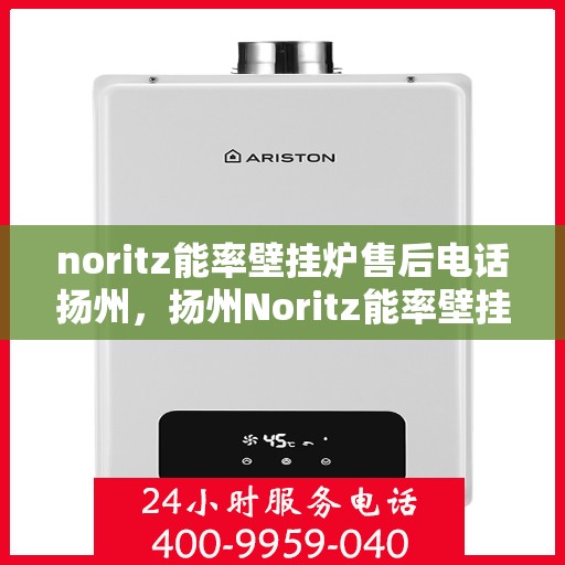 noritz能率壁挂炉售后电话扬州，扬州Noritz能率壁挂炉售后支持专线