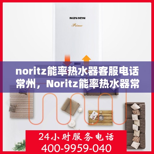 noritz能率热水器客服电话常州，Noritz能率热水器常州客服热线电话号码