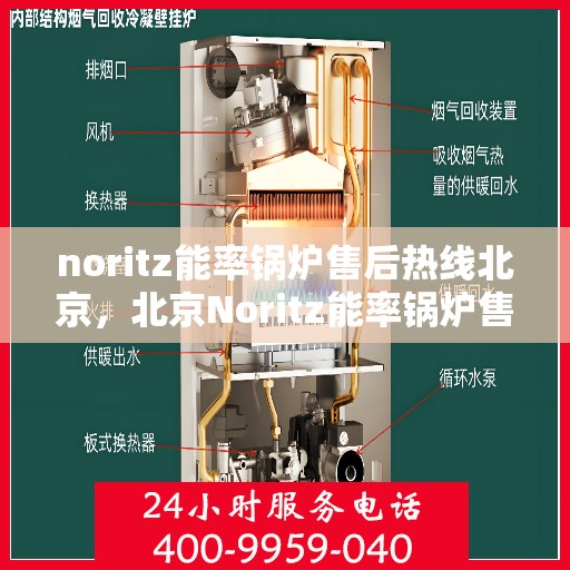 noritz能率锅炉售后热线北京，北京Noritz能率锅炉售后热线及专业维修服务指南