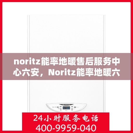 noritz能率地暖售后服务中心六安，Noritz能率地暖六安售后服务中心，专业维修，温暖您的生活