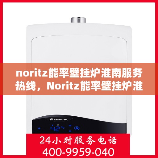 noritz能率壁挂炉淮南服务热线，Noritz能率壁挂炉淮南专业维修服务热线