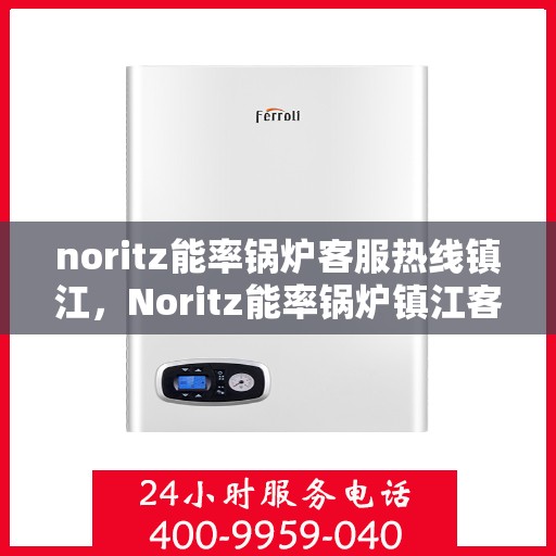 noritz能率锅炉客服热线镇江，Noritz能率锅炉镇江客服热线指南
