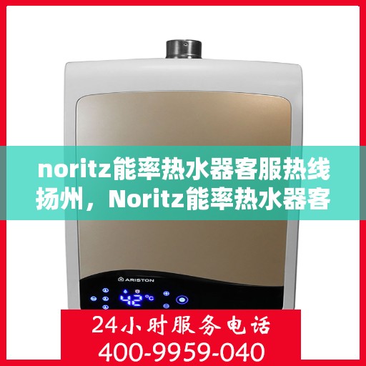 noritz能率热水器客服热线扬州，Noritz能率热水器客服热线在扬州，专业解答您的疑问与需求