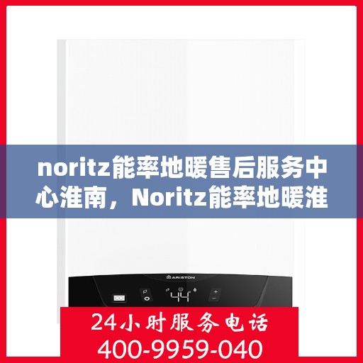 noritz能率地暖售后服务中心淮南，Noritz能率地暖淮南售后服务中心，专业维修，贴心服务