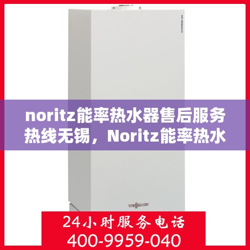 noritz能率热水器售后服务热线无锡，Noritz能率热水器无锡售后服务热线及专业维修支持