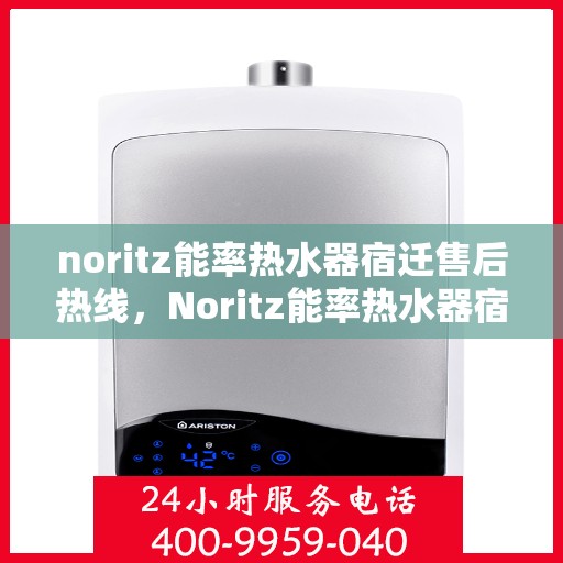 noritz能率热水器宿迁售后热线，Noritz能率热水器宿迁售后服务热线详解