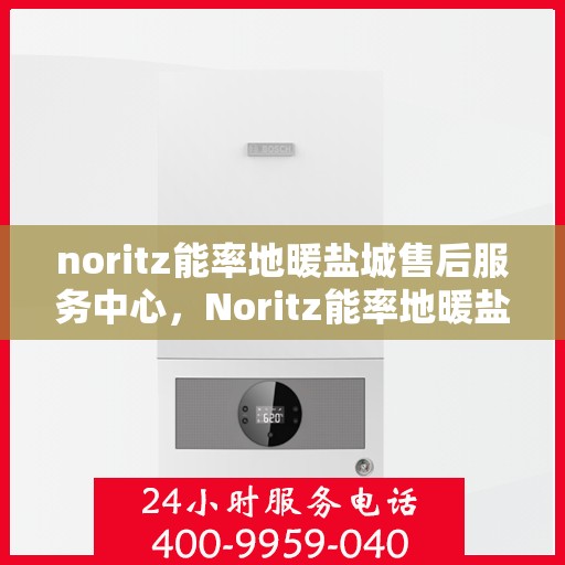 noritz能率地暖盐城售后服务中心，Noritz能率地暖盐城售后服务中心，专业团队，贴心服务