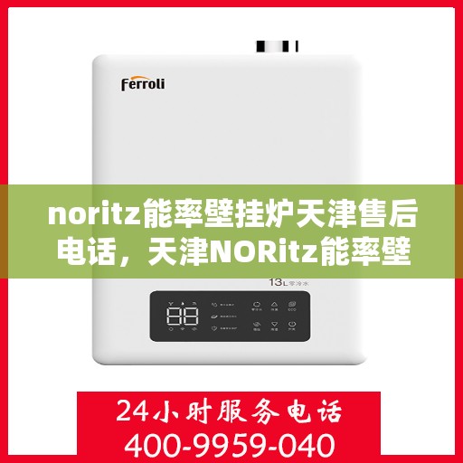 noritz能率壁挂炉天津售后电话，天津NORitz能率壁挂炉售后维修服务热线电话公布