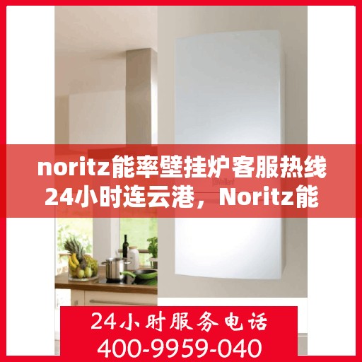 noritz能率壁挂炉客服热线24小时连云港，Noritz能率壁挂炉连云港客服热线全天候为您服务