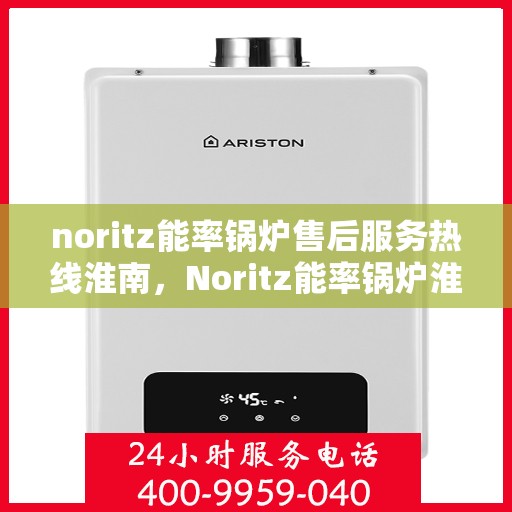 noritz能率锅炉售后服务热线淮南，Noritz能率锅炉淮南售后服务热线及专业支持