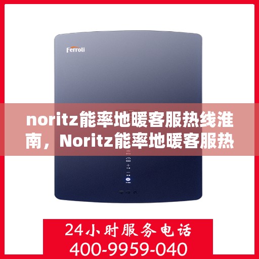 noritz能率地暖客服热线淮南，Noritz能率地暖客服热线在淮南，专业解答，温暖您的冬日