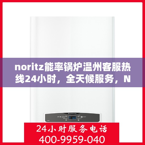 noritz能率锅炉温州客服热线24小时，全天候服务，Noritz能率锅炉温州客服热线24小时在线为您解答疑难
