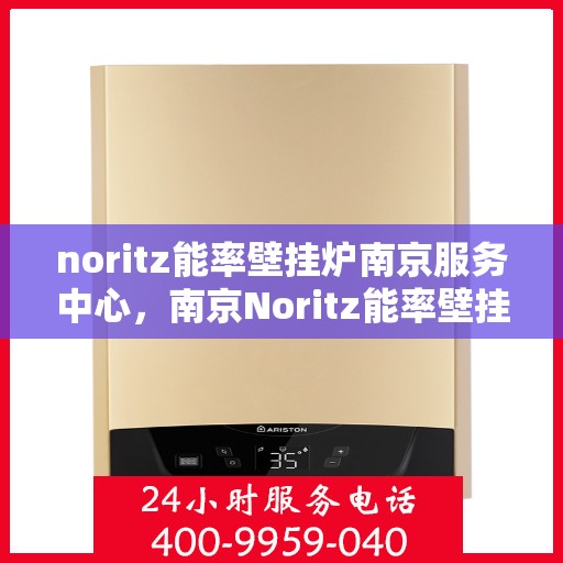 noritz能率壁挂炉南京服务中心，南京Noritz能率壁挂炉专业服务中心