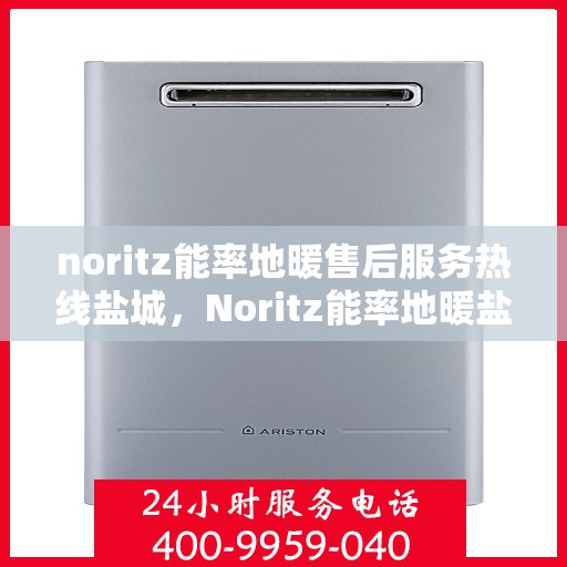 noritz能率地暖售后服务热线盐城，Noritz能率地暖盐城售后服务热线全攻略