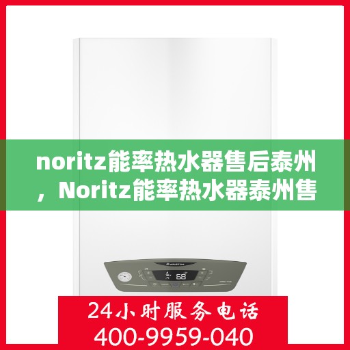 noritz能率热水器售后泰州，Noritz能率热水器泰州售后服务中心，专业维修，品质保障
