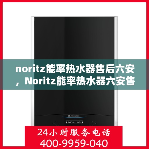 noritz能率热水器售后六安，Noritz能率热水器六安售后服务中心，专业维修，贴心服务