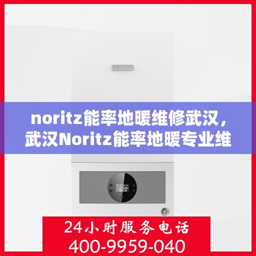 noritz能率地暖维修武汉，武汉Noritz能率地暖专业维修服务