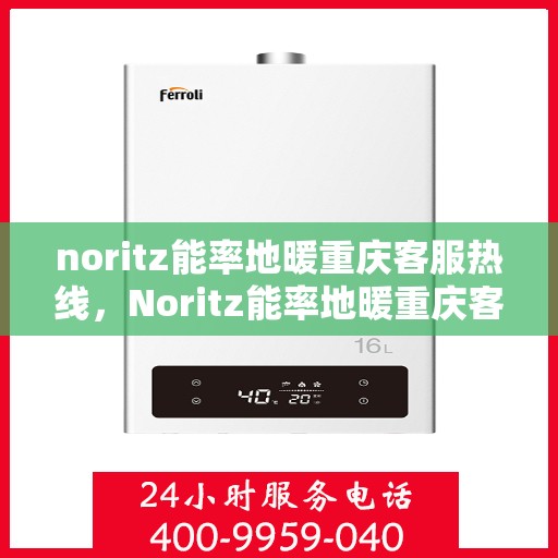 noritz能率地暖重庆客服热线，Noritz能率地暖重庆客服热线全解析