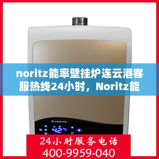 noritz能率壁挂炉连云港客服热线24小时，Noritz能率壁挂炉连云港全天候客服热线，24小时为您服务