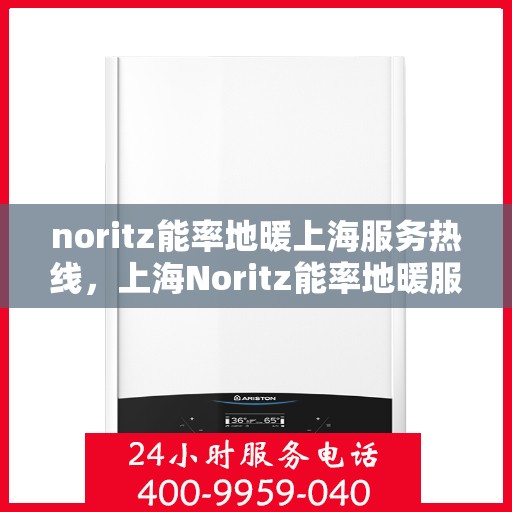noritz能率地暖上海服务热线，上海Noritz能率地暖服务热线，专业解决您的地暖需求