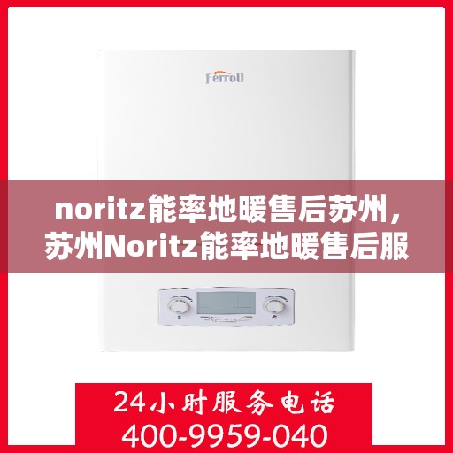 noritz能率地暖售后苏州，苏州Noritz能率地暖售后服务详解