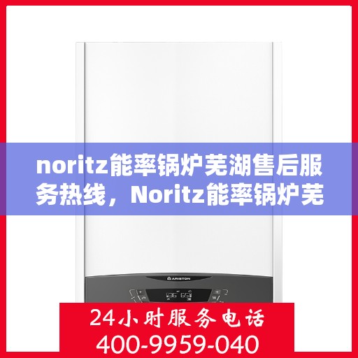 noritz能率锅炉芜湖售后服务热线，Noritz能率锅炉芜湖专业售后服务热线公布