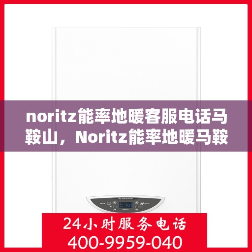 noritz能率地暖客服电话马鞍山，Noritz能率地暖马鞍山客服热线