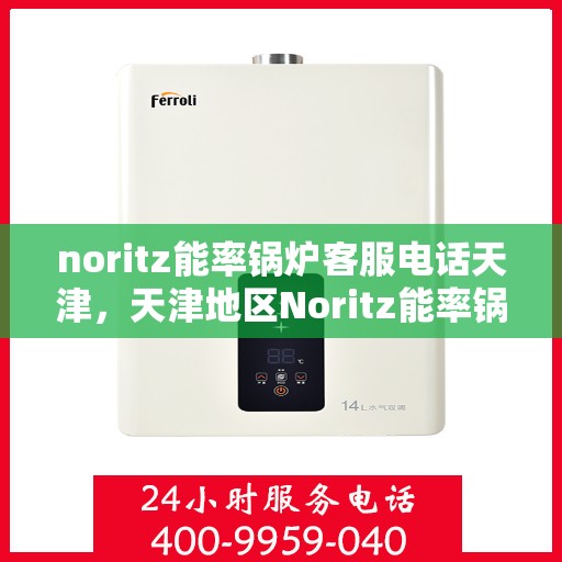 noritz能率锅炉客服电话天津，天津地区Noritz能率锅炉客服热线及咨询支持