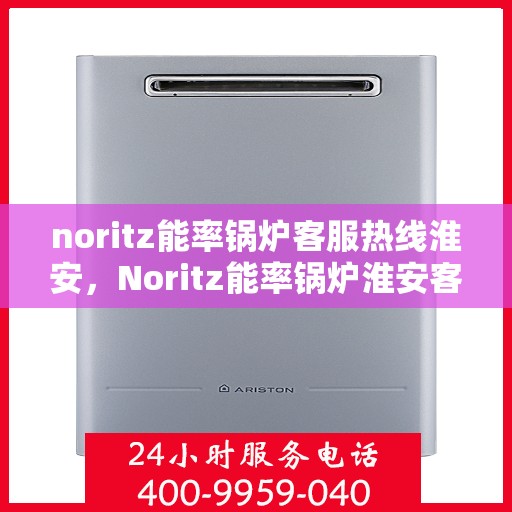 noritz能率锅炉客服热线淮安，Noritz能率锅炉淮安客服热线全解析