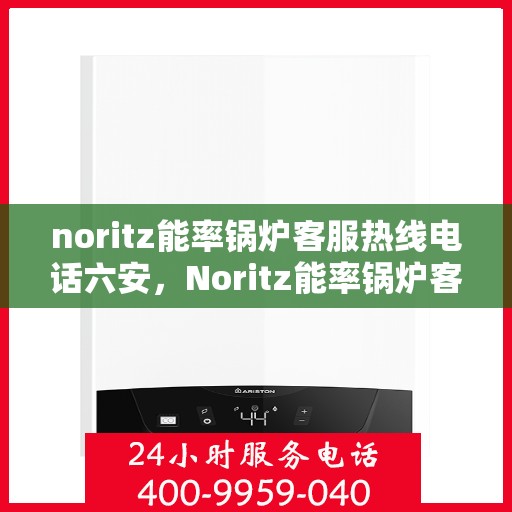 noritz能率锅炉客服热线电话六安，Noritz能率锅炉客服热线电话在六安，专业解答，贴心服务