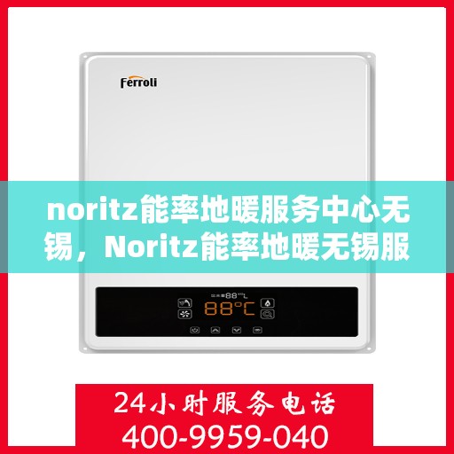 noritz能率地暖服务中心无锡，Noritz能率地暖无锡服务中心，专业品质，温暖您的生活