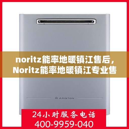 noritz能率地暖镇江售后，Noritz能率地暖镇江专业售后服务解析
