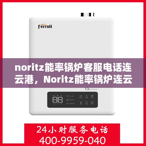 noritz能率锅炉客服电话连云港，Noritz能率锅炉连云港客服热线及售后支持