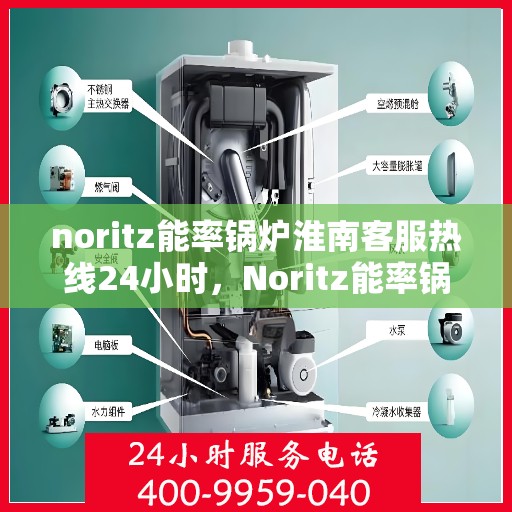 noritz能率锅炉淮南客服热线24小时，Noritz能率锅炉淮南全天候客服热线，贴心服务随时在线