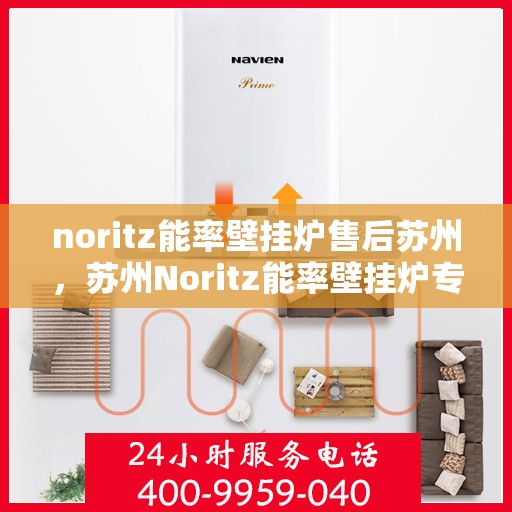 noritz能率壁挂炉售后苏州，苏州Noritz能率壁挂炉专业售后服务指南