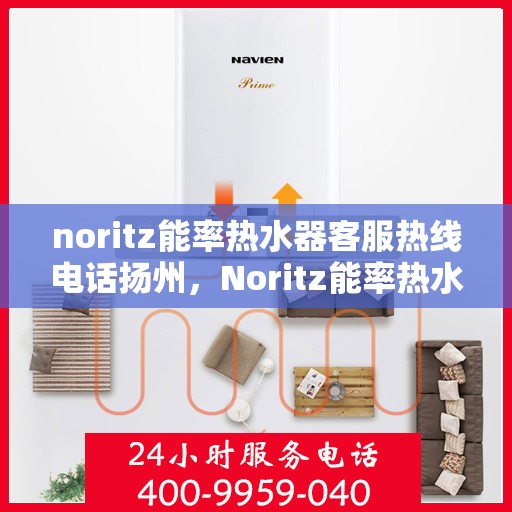 noritz能率热水器客服热线电话扬州，Noritz能率热水器扬州客服热线电话全解析