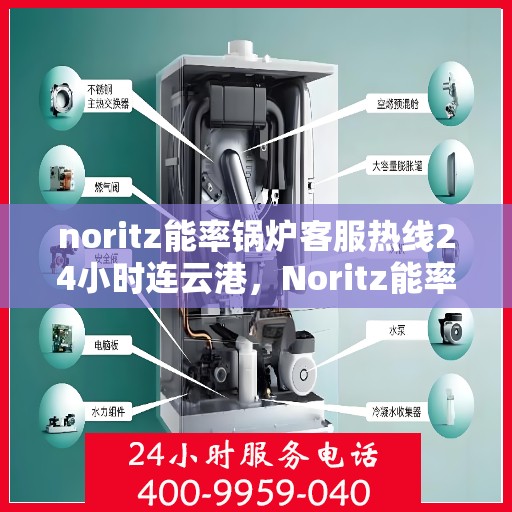 noritz能率锅炉客服热线24小时连云港，Noritz能率锅炉连云港客服热线全天候服务，24小时不打烊