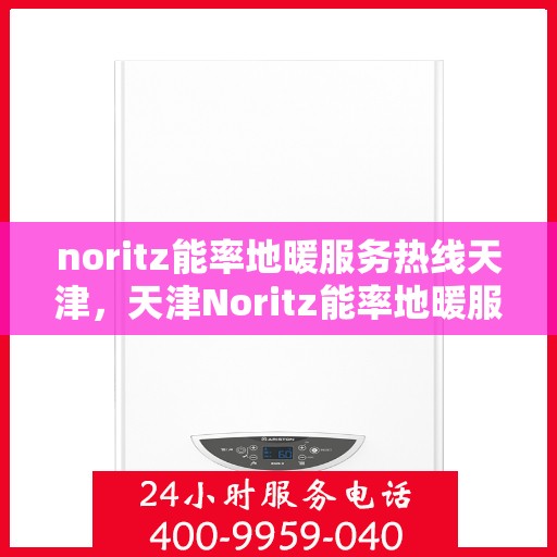 noritz能率地暖服务热线天津，天津Noritz能率地暖服务热线，专业解决您的地暖需求