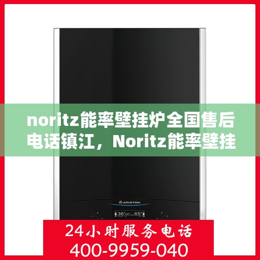noritz能率壁挂炉全国售后电话镇江，Noritz能率壁挂炉镇江售后热线及全国服务网点一览