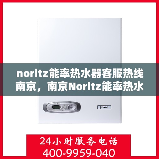 noritz能率热水器客服热线南京，南京Noritz能率热水器客服热线指南